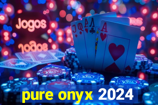 pure onyx 2024